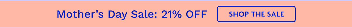Mother's Day Sale: 21% OFF | Shop The Sale