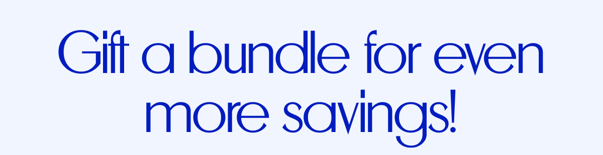Gift A Bundle For Even More Savings!