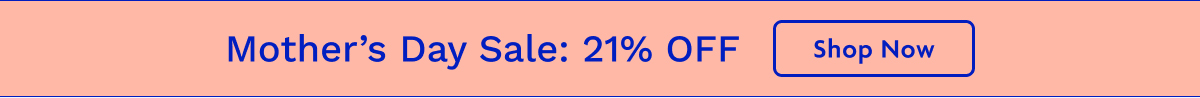 Mother's Day Sale: 21% OFF | Shop Now
