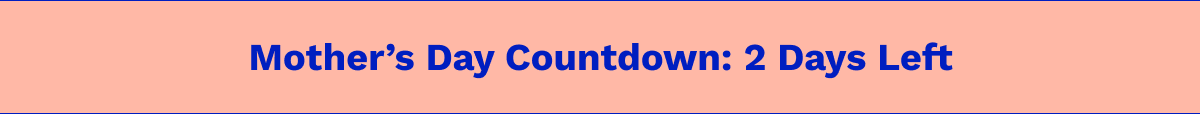 Mother's Day Countdown: 2 Days Left