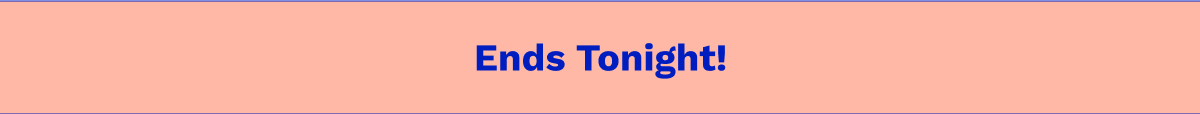Ends Tonight!