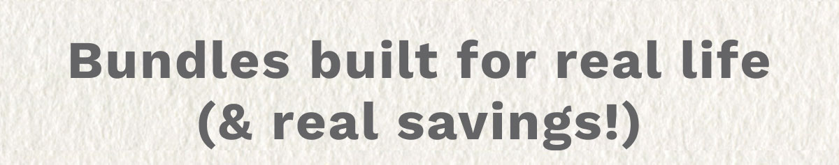 Bundles Built For Real Life (& Real Savings!)