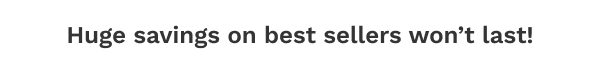 Huge Savings On Best Sellers Won't Last