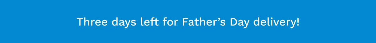 Three Days Left For Father's Day Delivery!