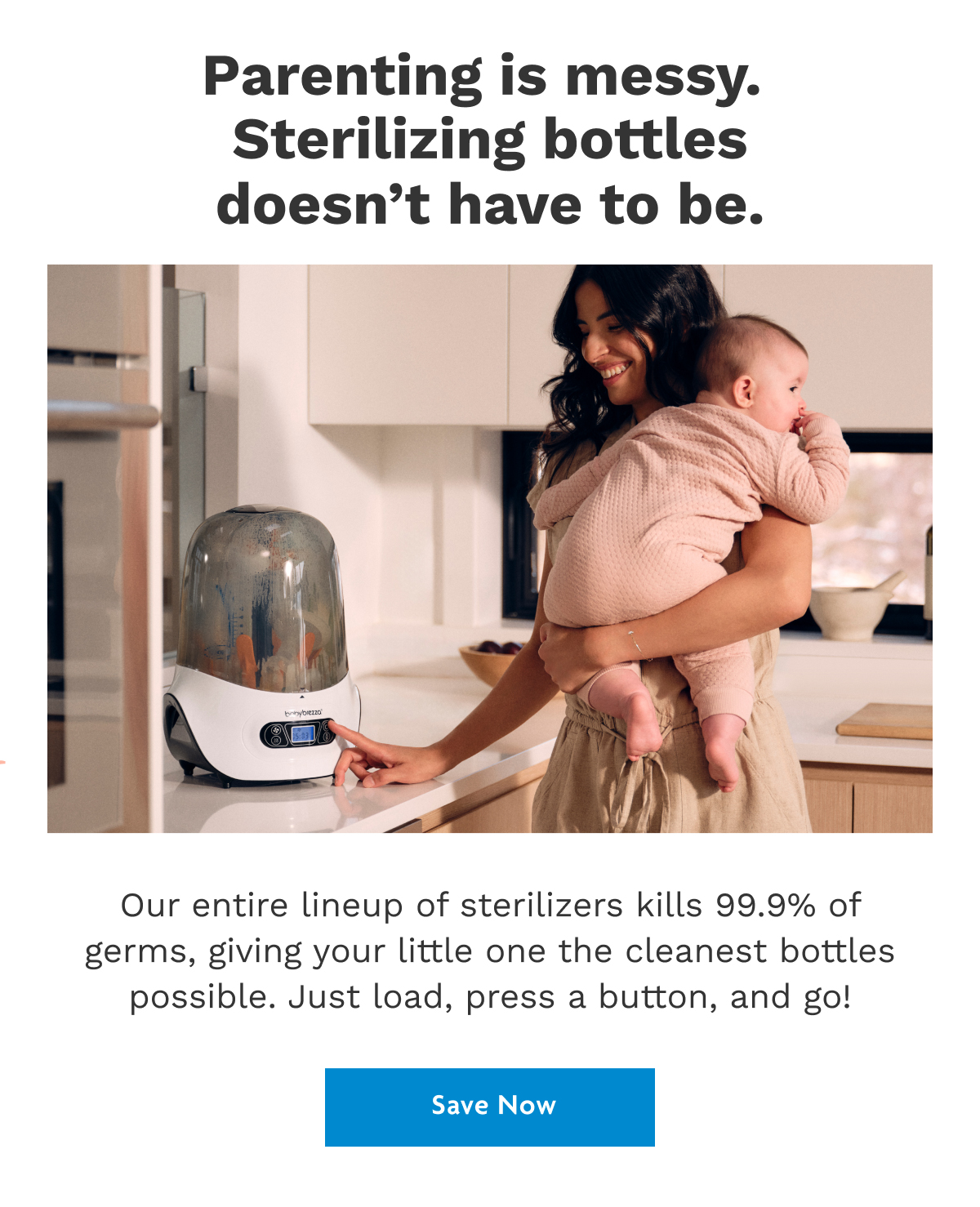 Parenting Is Messy. Sterilizing Bottles Doesn't Have To Be. | Save Now