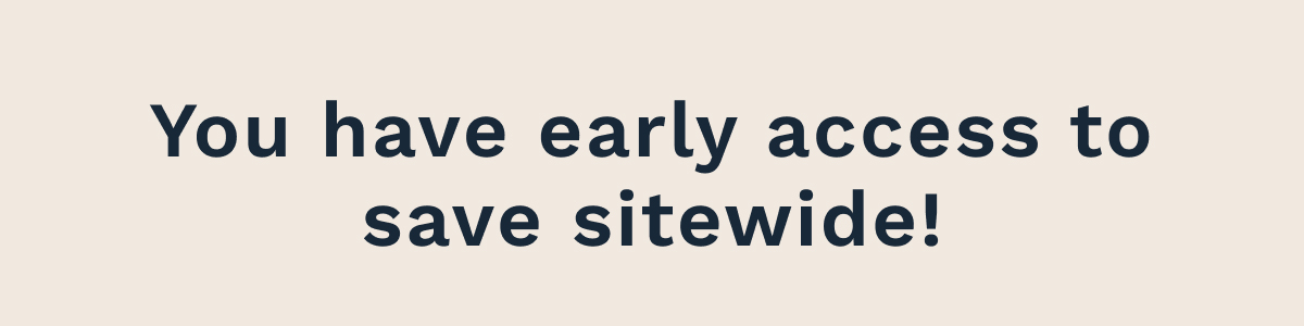 You Have Early Access To Save Sitewide!