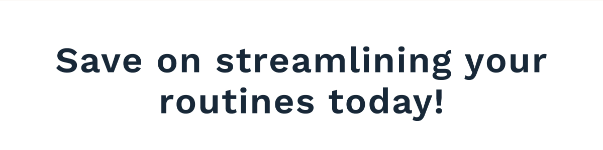 Save On Streamlining Your Routines Today!