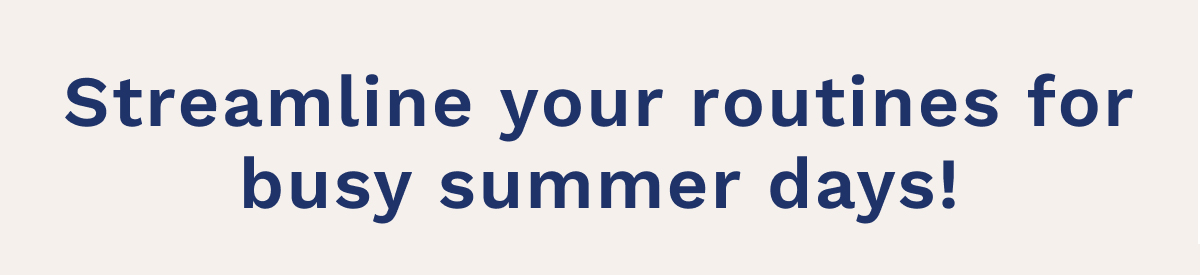 Streamline Your Routines For Busy Summer Days!