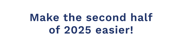 Make The Second Half Of 2025 Easier!
