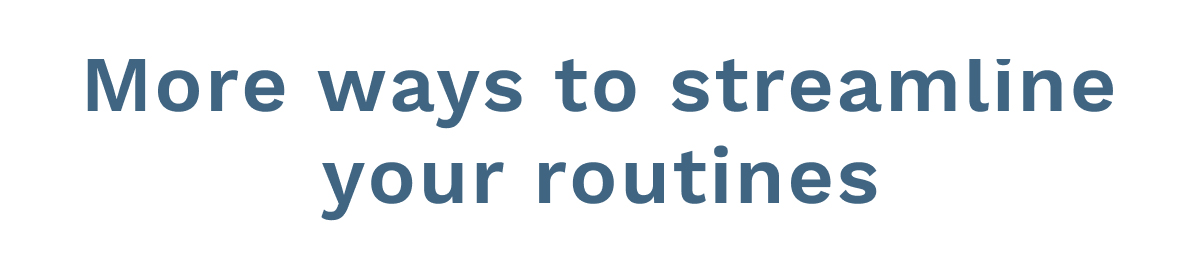 More Ways To Streamline Your Routines