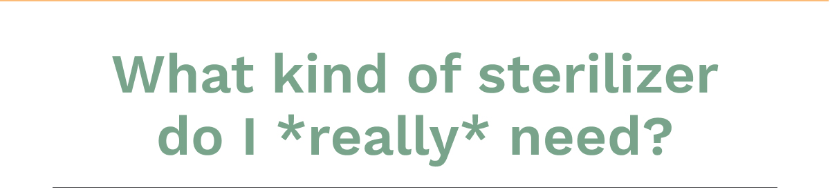 What Kind Of Sterilizer Do I *Really* Need?