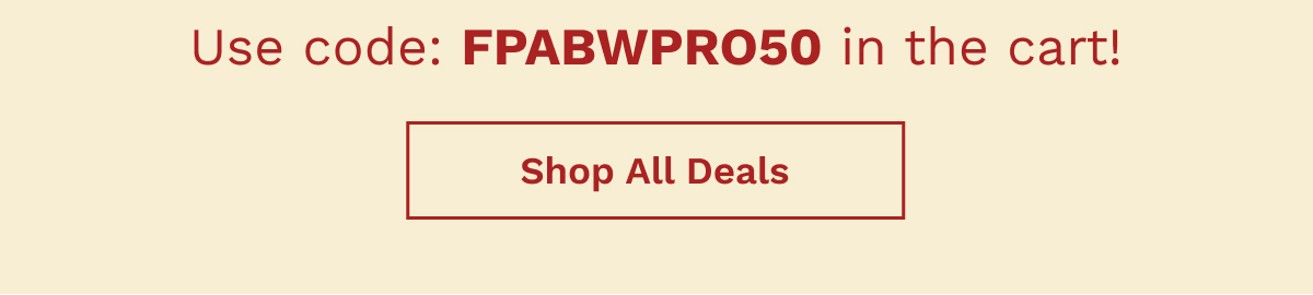 Use Code: FPABWPRO50 In The Cart | Shop All Deals