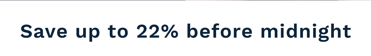 Save Up To 22% Before Midnight
