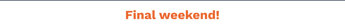 Final Weekend!