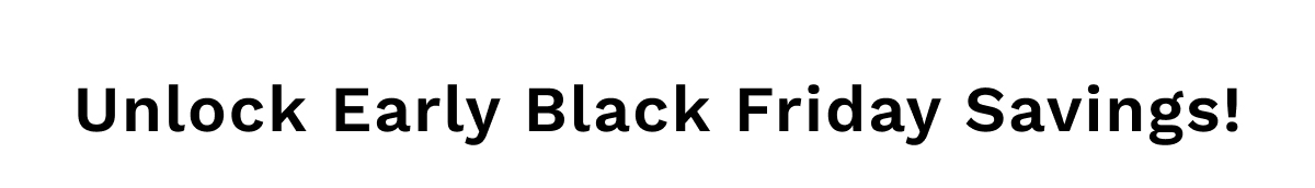 Unlock Early Black Friday Savings!