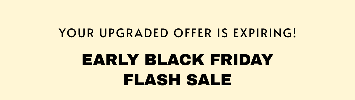 Your Upgraded Offer Is Expiring! Early Black Friday Flash Sale