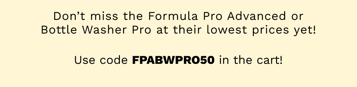 Don't Miss The Formula Pro Advanced Or Bottle Washer Pro At Their Lowest Prices Yet!