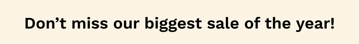 Don't Miss Our Biggest Sale Of The year!