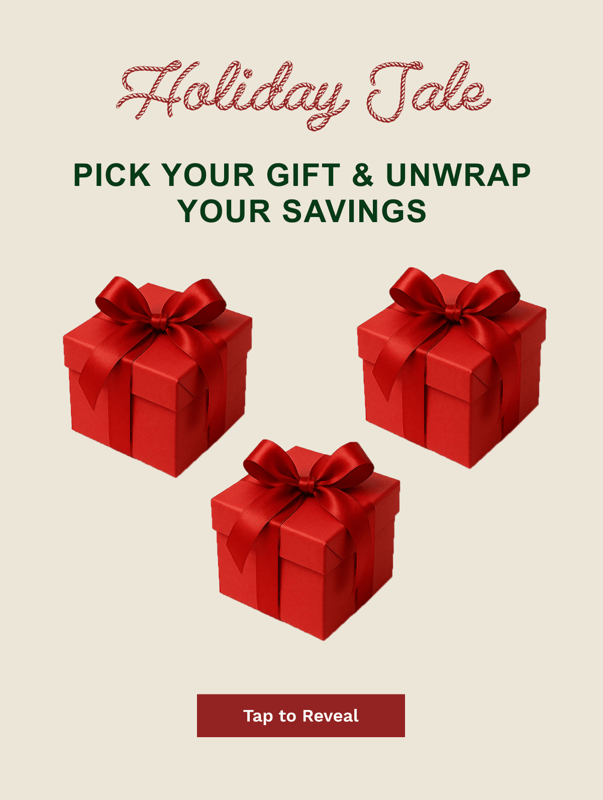 Holiday Sale Pick Your Gift & Unwrap Your Savings | Tap To Reveal