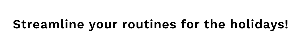 Streamline Your Routines For The Holidays!