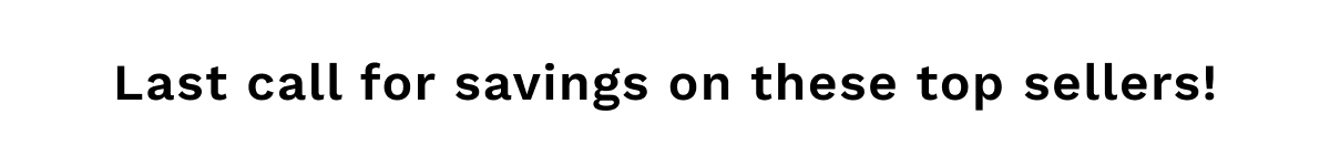 Last Call For Savings On These Top Sellers!