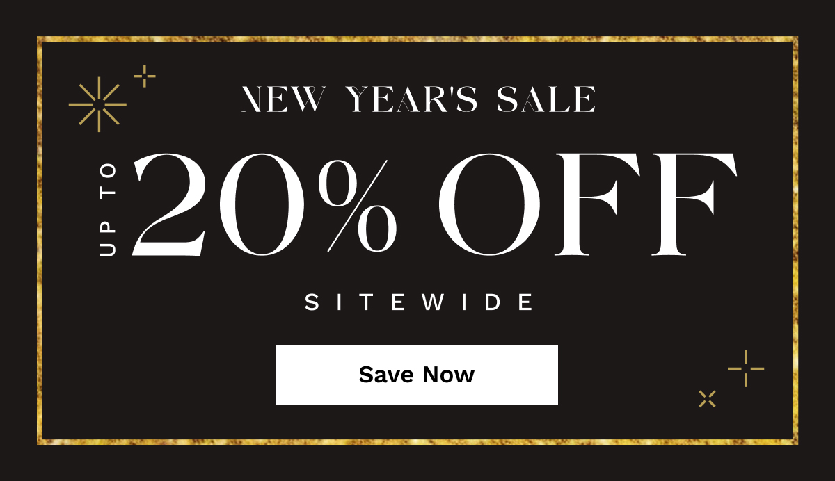 New Year's Sale Up To 20% OFF Sitewide | Save Now