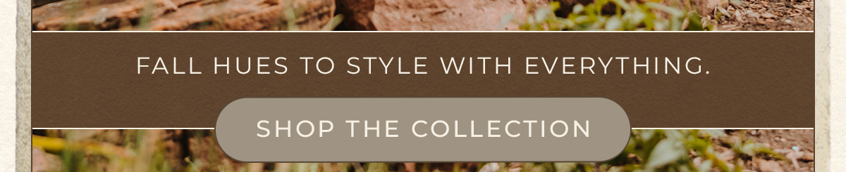 Fall Hues to Style With EVERYTHING. - Shop The Collection