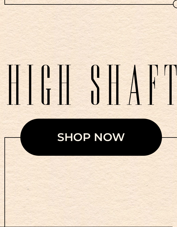 High Shaft - Shop Now