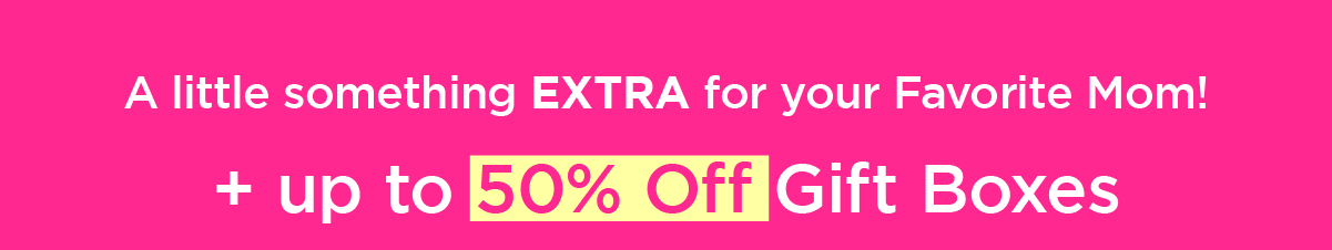 Something EXTRA for your favorite Mom + up to 50% off Gift Boxes