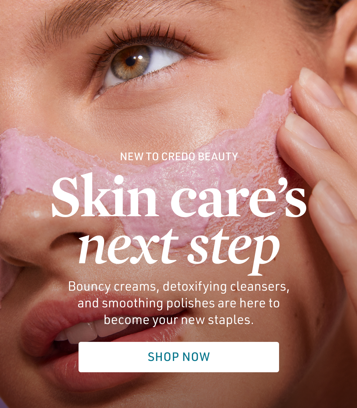 New to Credo Beauty - Skin care's next step. Bouncy creams, detoxifying cleansers, and smoothing polishes are here to become your new staples.