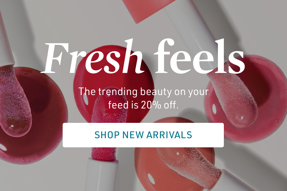 Fresh feels. The trending beauty on your feed is 20% off. Shop New Arrivals