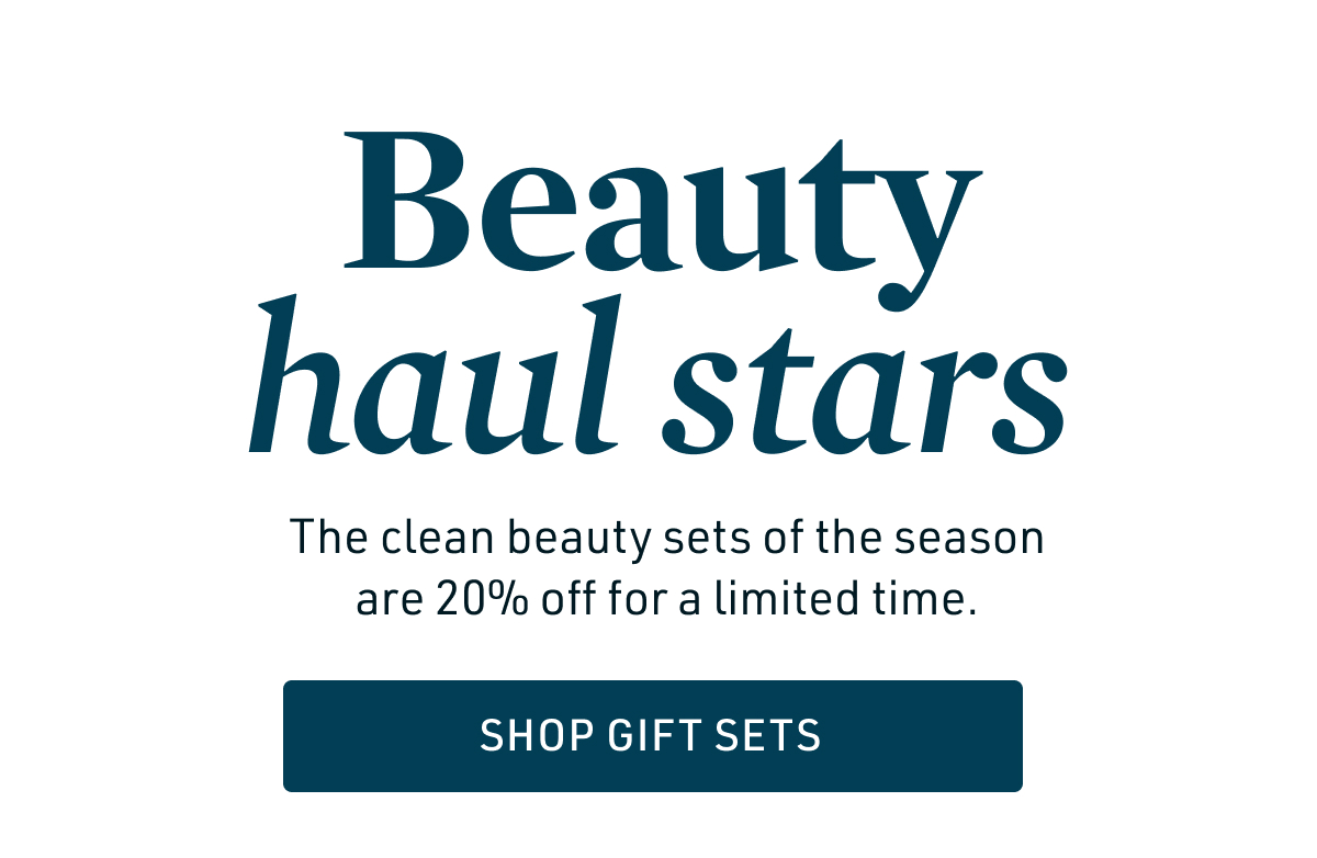 Beauty haul stars. The clean beauty sets of the season are 20% off for a limited time. Shop Gift Sets >