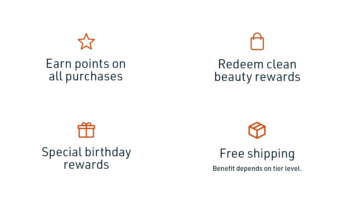 Earn points on all purchases | Redeem clean beauty rewards | Special birthday rewards | Free shipping, Benefit depends on tier level.