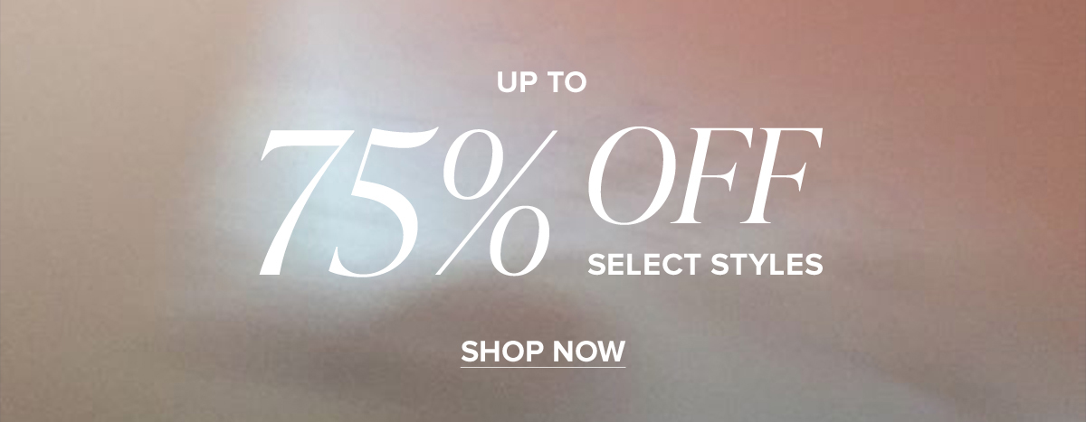 Up to 75% OFF SELECT STYLES