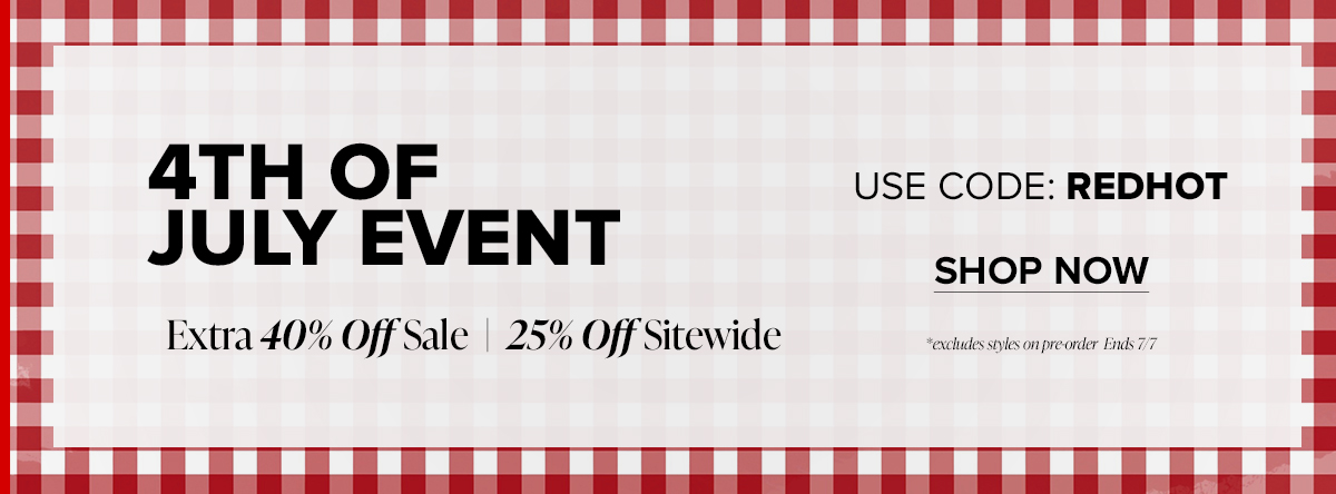 4TH OF JULY EVENT: Extra 40% Off Sale | 25% Off Sitewide. USE CODE: REDHOT. SHOP NOW *excludes style on pre-order Ends 7/7
