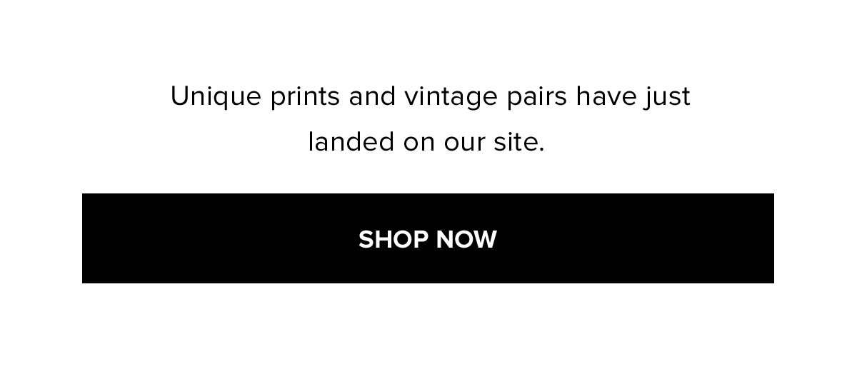 Unique prints and vintage pairs have just landed on our site. SHOP NOW