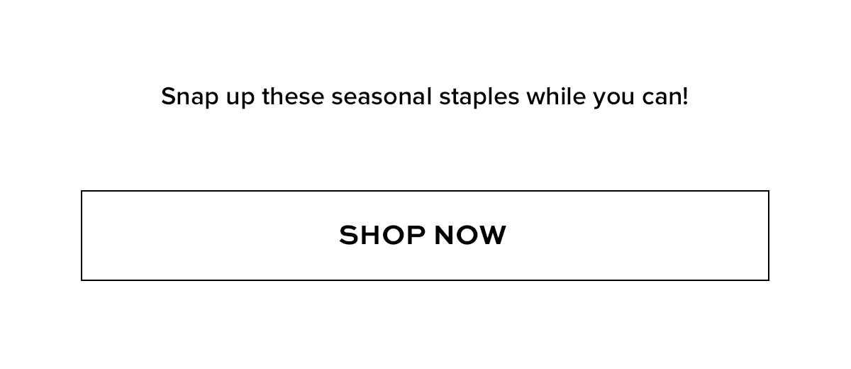 Snap up these seasonal staples while you can!