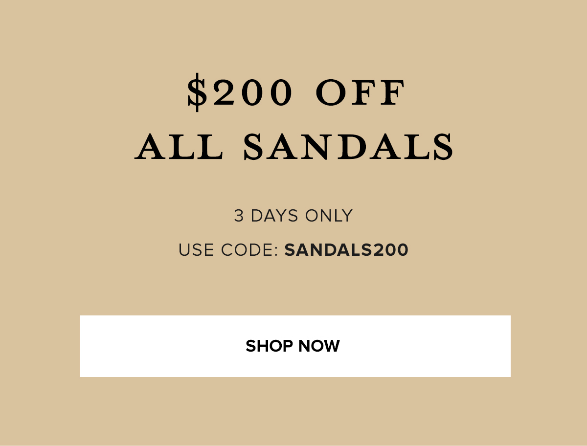 $200 OFF ALL SANDALS - 3 DAYS ONLY USE CODE SANDALS200