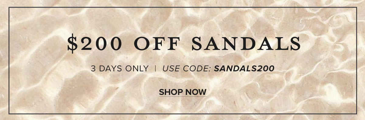 $200 OFF ALL SANDALS - 3 DAYS ONLY USE CODE SANDALS200