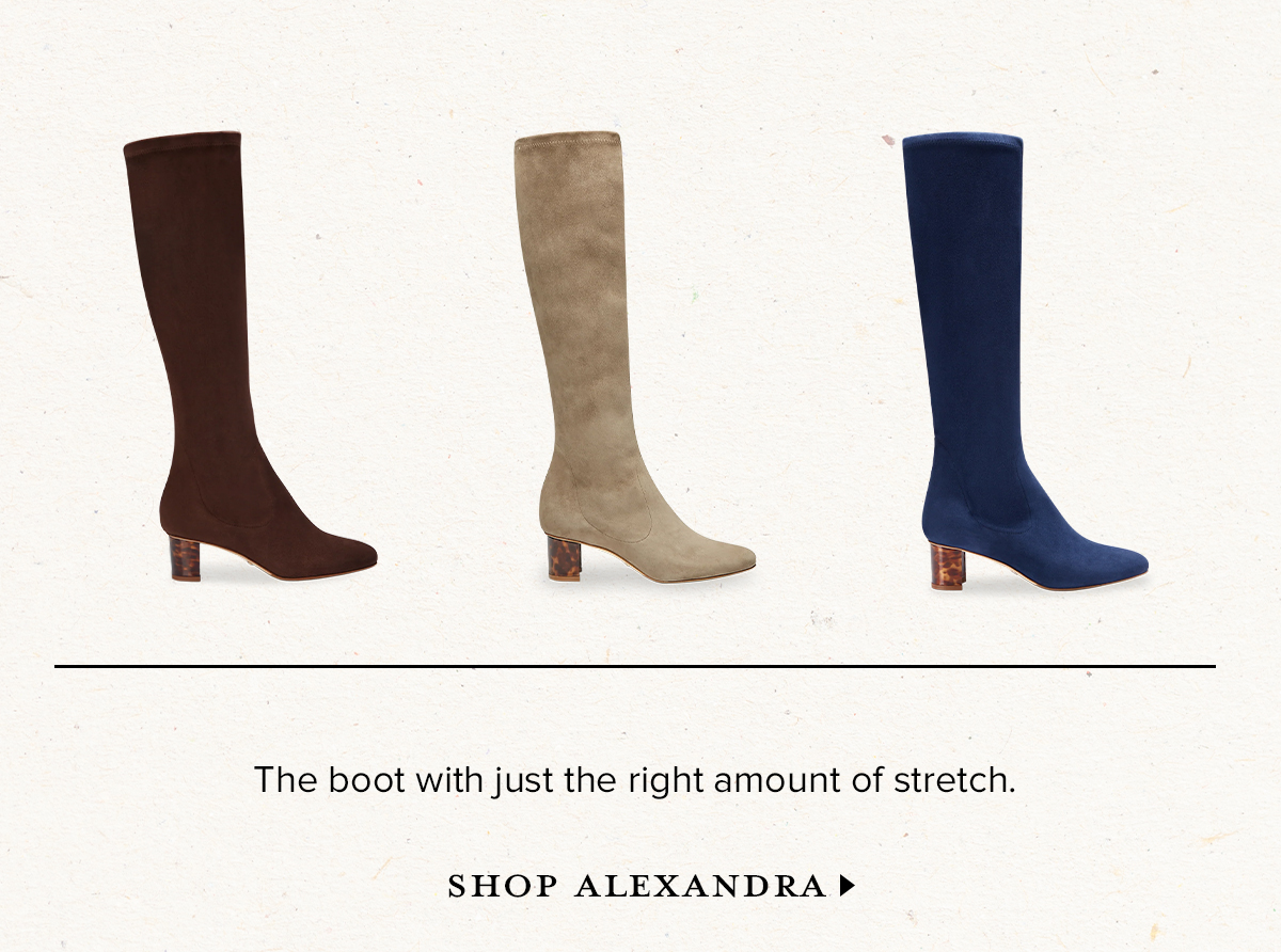 The boot with just the right amount of stretch. SHOP ALEXANDRA >