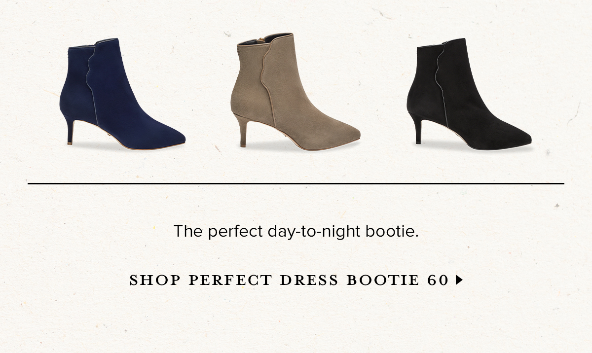 The perfect day-to-night bootie. SHOP PERFECT DRESS BOOTIE 60 >