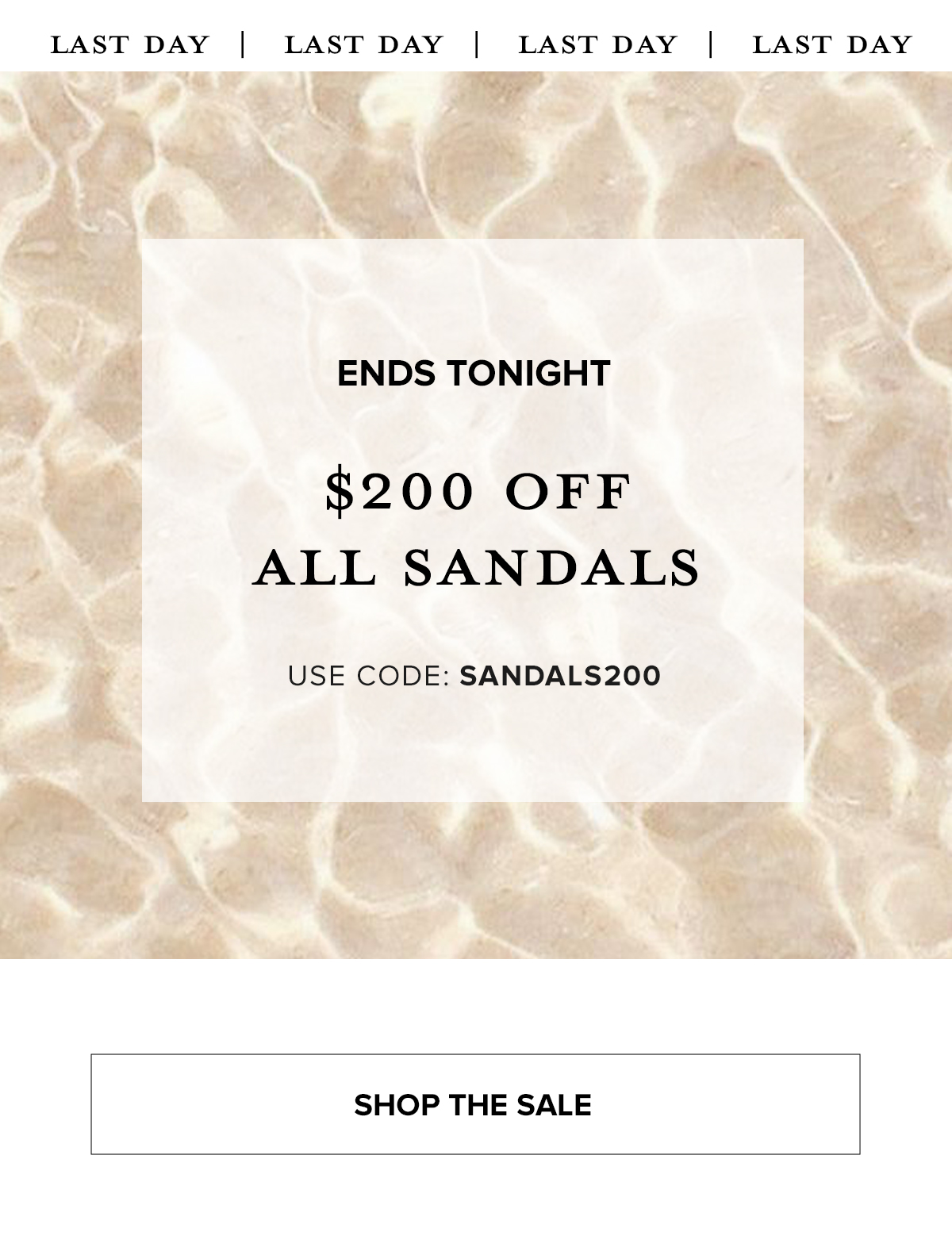 LAST DAY | ENDS TONIGHT $200 OFF ALL SANDALS USE CODE: SANDALS200. SHOP THE SALE