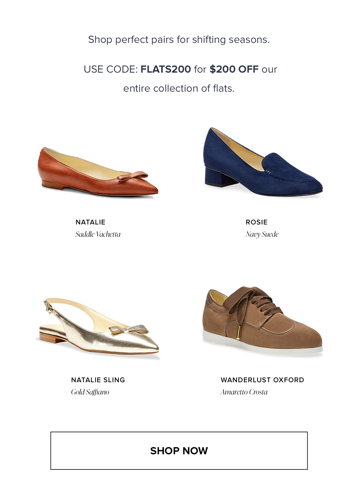 Shop perfect pairs for shifting seasons. USE CODE: FLATS200 for $200 OFF our entire collection of flats.