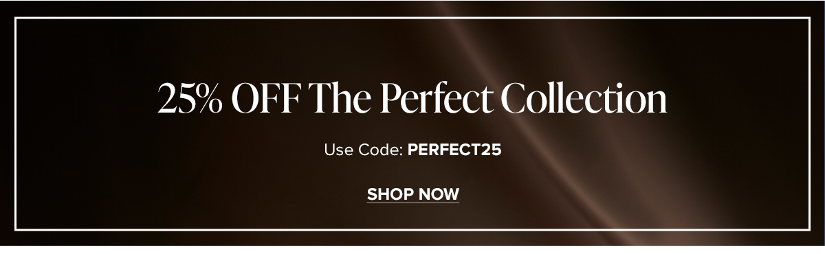 25% OFF The Perfect Collection. Use Code: PERFECT25