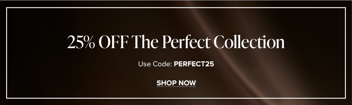 25% OFF The Perfect Collection. Use Code: PERFECT25