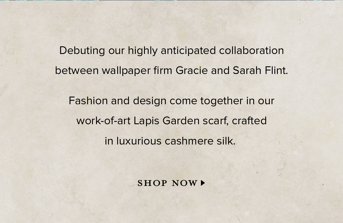 Debuting our highly anticipated collaboration between wallpaper firm Gracie and Sarah Flint. Fashion and design come together in our work-of-art Lapis Garden Scarf, crafted in luxurious cashmere silk. SHOP NOW >