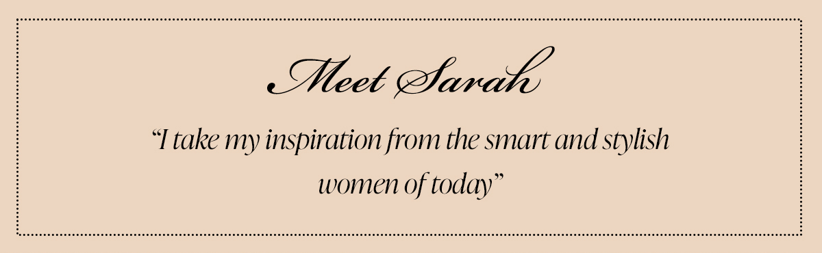 Meet Sarah - I take my inspiration from smart and stylish women of today