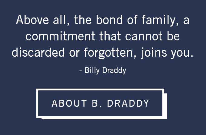 Above all, the bond of family, a commitment that cannot be discarded or forgotten, joins you. - Billy Draddy. About B. Draddy