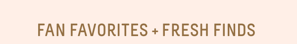 Fan Favorites + Fresh Finds