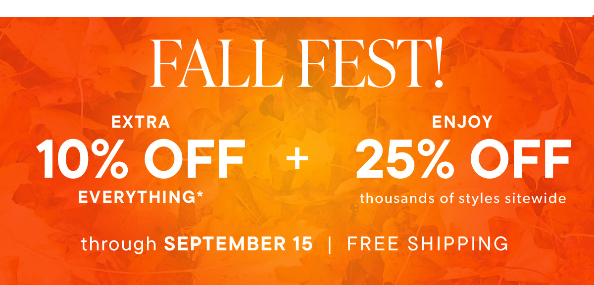 Fall Fest! Extra 10% Off Everything* Enjoy 25% Off Thousands of Styles Sitewide